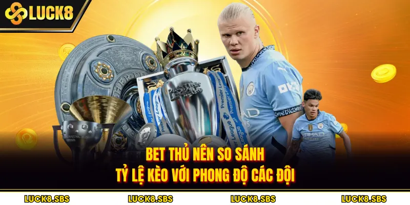 Bet thủ nên so sánh tỷ lệ kèo với phong độ các đội