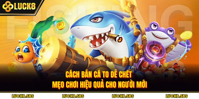 Cách Bắn Cá To Dễ Chết | Mẹo Chơi Hiệu Quả Cho Người Mới