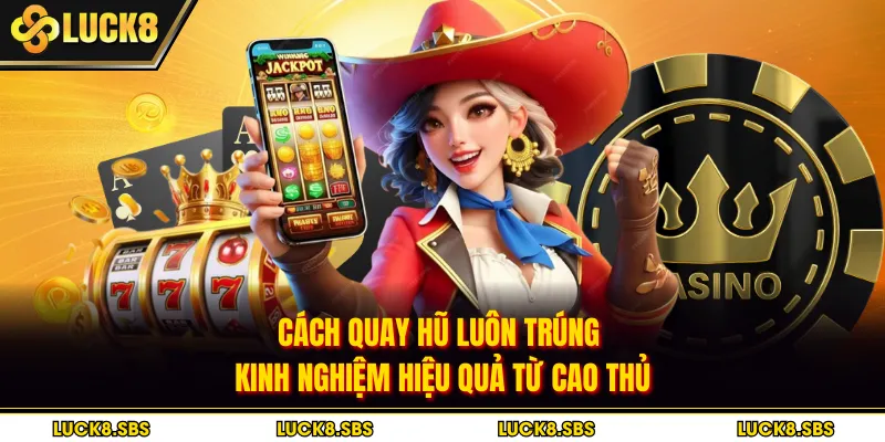 Cách Quay Hũ Luôn Trúng - Kinh Nghiệm Hiệu Quả Từ Cao Thủ