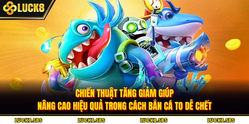Chiến thuật tăng giảm giúp nâng cao hiệu quả trong cách bắn cá to dễ chết
