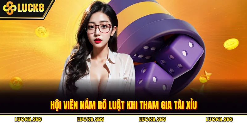 Hội viên nắm rõ luật khi tham gia Tài Xỉu