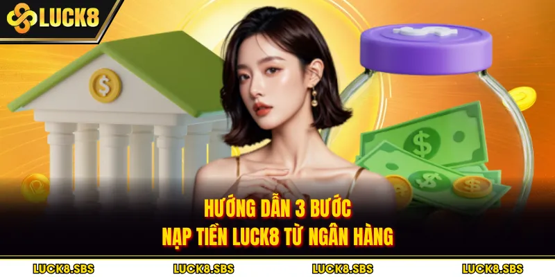 Hướng dẫn 3 bước nạp tiền Luck8 từ ngân hàng