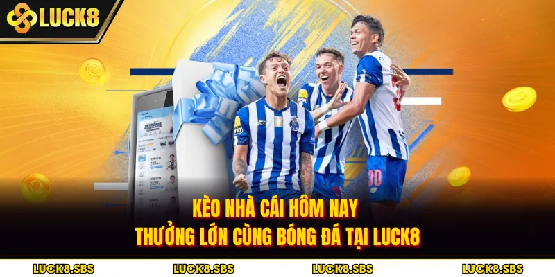 Kèo Nhà Cái Hôm Nay - Thưởng Lớn Cùng Bóng Đá Tại Luck8