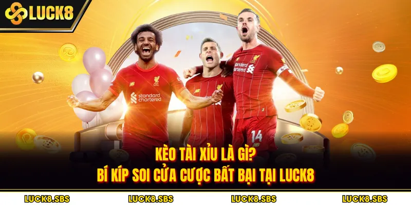 Kèo Tài Xỉu Là Gì? Bí Kíp Soi Cửa Cược Bất Bại Tại LUCK8