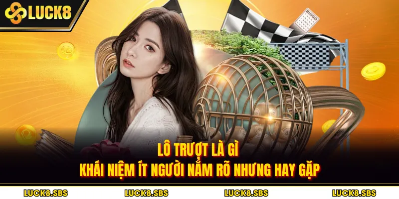 Lô Trượt Là Gì - Khái Niệm Ít Người Nắm Rõ Nhưng Hay Gặp