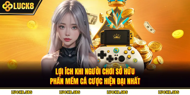 Lợi ích khi người chơi sở hữu phần mềm cá cược hiện đại nhất