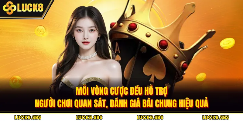 Mỗi vòng cược đều hỗ trợ người chơi quan sát, đánh giá bài chung hiệu quả