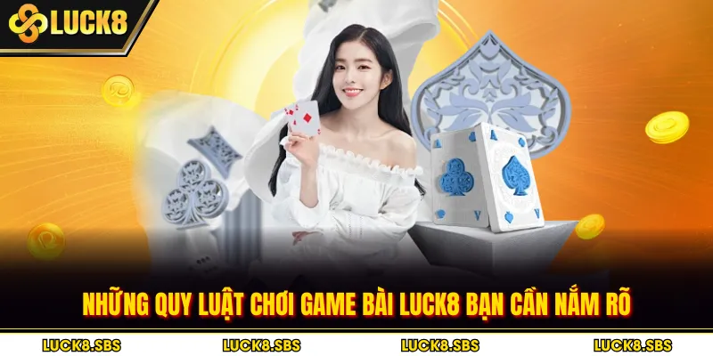 Những quy luật chơi game bài Luck8 bạn cần nắm rõ