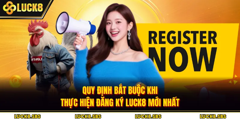 Quy định bắt buộc khi thực hiện đăng ký LUCK8 mới nhất