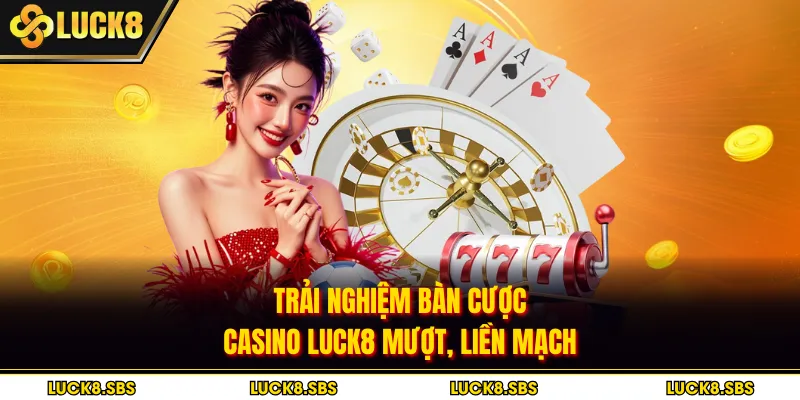 Trải nghiệm bàn cược casino Luck8 mượt, liền mạch