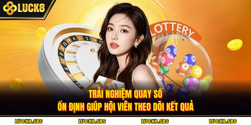 Trải nghiệm quay số ổn định giúp hội viên theo dõi kết quả